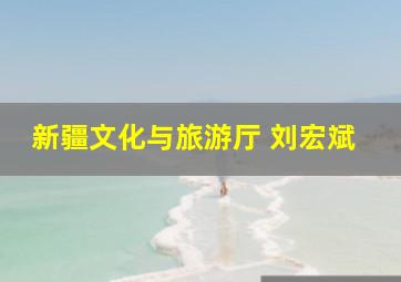 新疆文化与旅游厅 刘宏斌